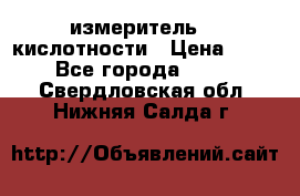 измеритель    кислотности › Цена ­ 380 - Все города  »    . Свердловская обл.,Нижняя Салда г.